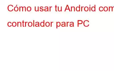 Cómo usar tu Android como controlador para PC