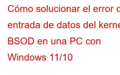 Cómo solucionar el error de entrada de datos del kernel BSOD en una PC con Windows 11/10