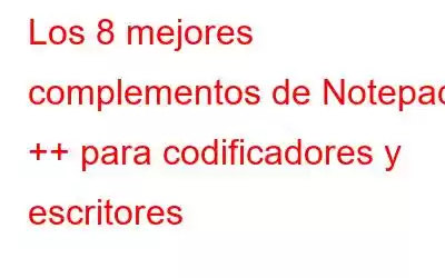 Los 8 mejores complementos de Notepad ++ para codificadores y escritores