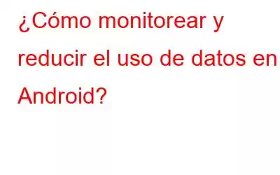 ¿Cómo monitorear y reducir el uso de datos en Android?