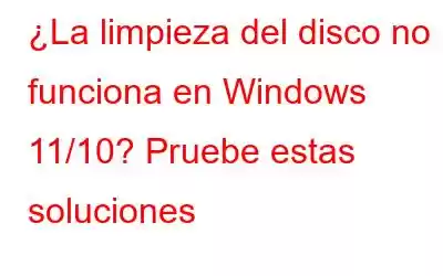 ¿La limpieza del disco no funciona en Windows 11/10? Pruebe estas soluciones