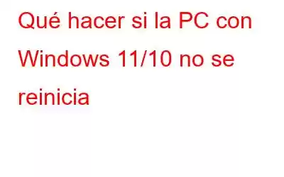 Qué hacer si la PC con Windows 11/10 no se reinicia