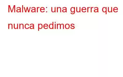 Malware: una guerra que nunca pedimos