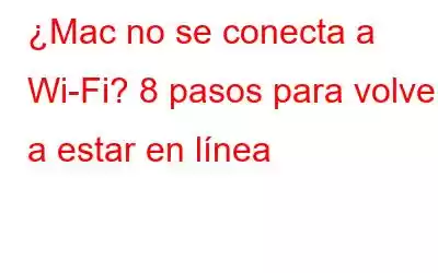 ¿Mac no se conecta a Wi-Fi? 8 pasos para volver a estar en línea