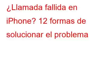 ¿Llamada fallida en iPhone? 12 formas de solucionar el problema