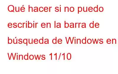 Qué hacer si no puedo escribir en la barra de búsqueda de Windows en Windows 11/10