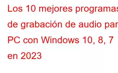 Los 10 mejores programas de grabación de audio para PC con Windows 10, 8, 7 en 2023