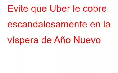 Evite que Uber le cobre escandalosamente en la víspera de Año Nuevo