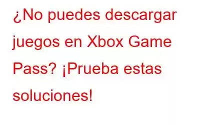 ¿No puedes descargar juegos en Xbox Game Pass? ¡Prueba estas soluciones!