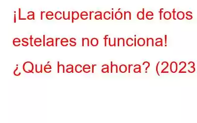 ¡La recuperación de fotos estelares no funciona! ¿Qué hacer ahora? (2023)