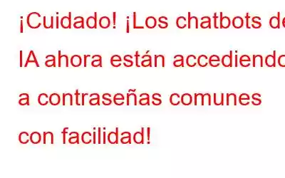 ¡Cuidado! ¡Los chatbots de IA ahora están accediendo a contraseñas comunes con facilidad!