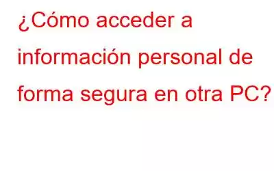 ¿Cómo acceder a información personal de forma segura en otra PC?