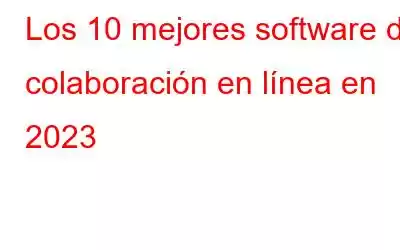 Los 10 mejores software de colaboración en línea en 2023