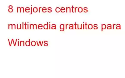 8 mejores centros multimedia gratuitos para Windows