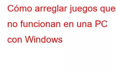 Cómo arreglar juegos que no funcionan en una PC con Windows