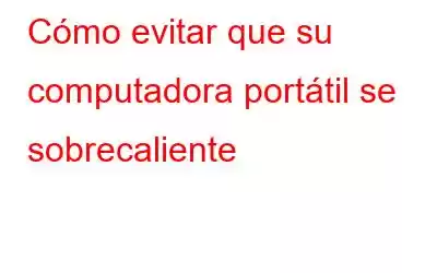 Cómo evitar que su computadora portátil se sobrecaliente