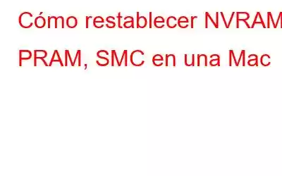 Cómo restablecer NVRAM, PRAM, SMC en una Mac