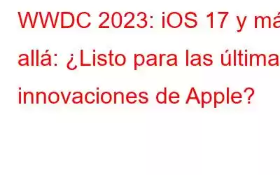 WWDC 2023: iOS 17 y más allá: ¿Listo para las últimas innovaciones de Apple?