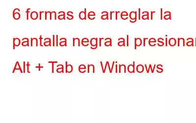 6 formas de arreglar la pantalla negra al presionar Alt + Tab en Windows