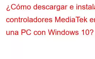 ¿Cómo descargar e instalar controladores MediaTek en una PC con Windows 10?