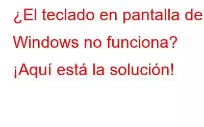 ¿El teclado en pantalla de Windows no funciona? ¡Aquí está la solución!