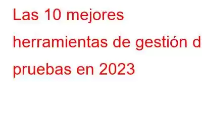 Las 10 mejores herramientas de gestión de pruebas en 2023