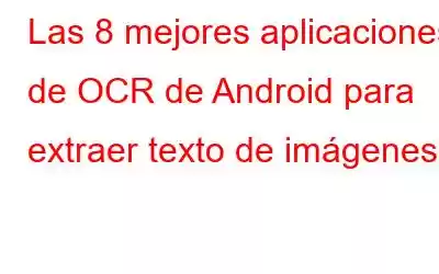 Las 8 mejores aplicaciones de OCR de Android para extraer texto de imágenes