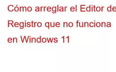 Cómo arreglar el Editor del Registro que no funciona en Windows 11