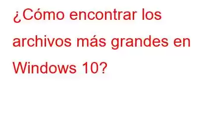 ¿Cómo encontrar los archivos más grandes en Windows 10?