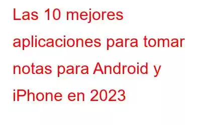 Las 10 mejores aplicaciones para tomar notas para Android y iPhone en 2023