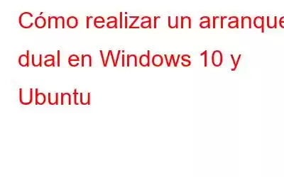 Cómo realizar un arranque dual en Windows 10 y Ubuntu