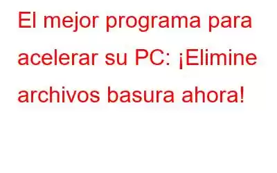 El mejor programa para acelerar su PC: ¡Elimine archivos basura ahora!