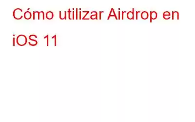 Cómo utilizar Airdrop en iOS 11