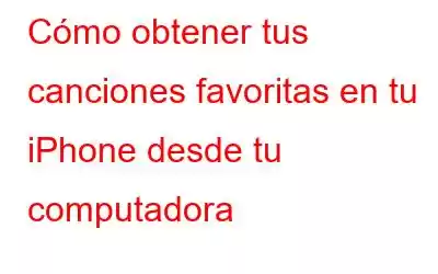 Cómo obtener tus canciones favoritas en tu iPhone desde tu computadora