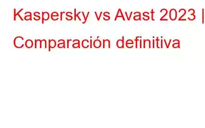 Kaspersky vs Avast 2023 | Comparación definitiva