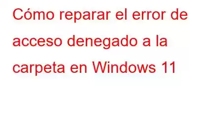 Cómo reparar el error de acceso denegado a la carpeta en Windows 11