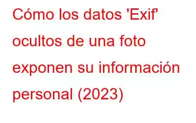 Cómo los datos 'Exif' ocultos de una foto exponen su información personal (2023)