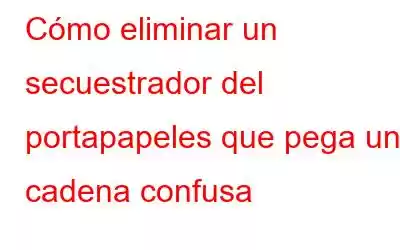 Cómo eliminar un secuestrador del portapapeles que pega una cadena confusa