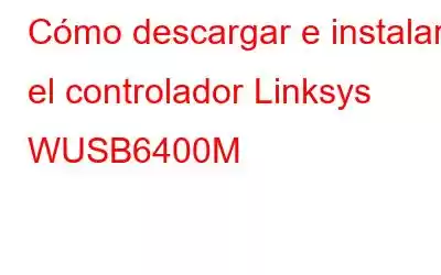 Cómo descargar e instalar el controlador Linksys WUSB6400M