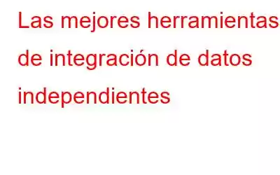 Las mejores herramientas de integración de datos independientes