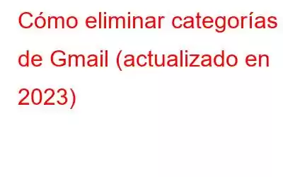 Cómo eliminar categorías de Gmail (actualizado en 2023)