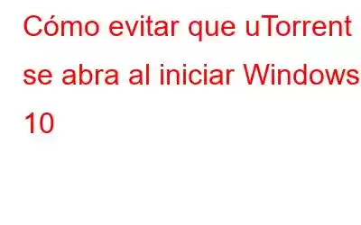 Cómo evitar que uTorrent se abra al iniciar Windows 10