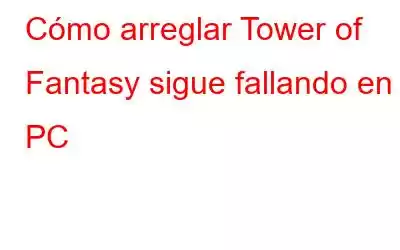 Cómo arreglar Tower of Fantasy sigue fallando en PC