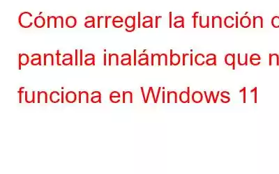 Cómo arreglar la función de pantalla inalámbrica que no funciona en Windows 11