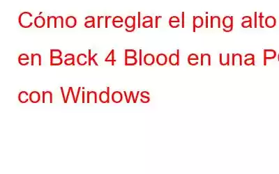 Cómo arreglar el ping alto en Back 4 Blood en una PC con Windows