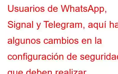 Usuarios de WhatsApp, Signal y Telegram, aquí hay algunos cambios en la configuración de seguridad que deben realizar