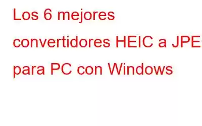 Los 6 mejores convertidores HEIC a JPEG para PC con Windows