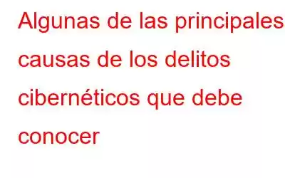 Algunas de las principales causas de los delitos cibernéticos que debe conocer