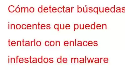 Cómo detectar búsquedas inocentes que pueden tentarlo con enlaces infestados de malware